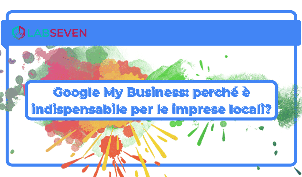Google My Business: perché è indispensabile per le imprese locali?